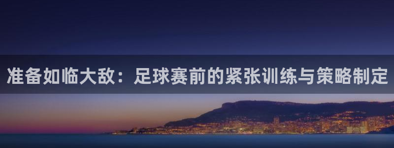 准备如临大敌：足球赛前的紧张训练与策略制定