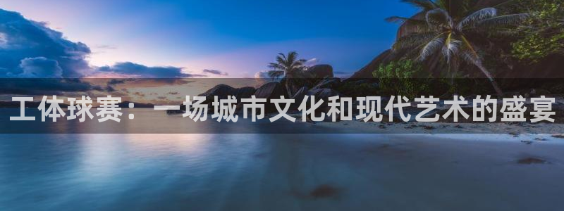 皇冠直营网是真的吗：工体球赛：一场城市文化和现代艺术的盛宴