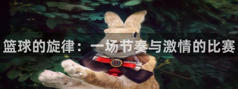 皇冠体体育官网：篮球的旋律：一场节奏与激情的比赛