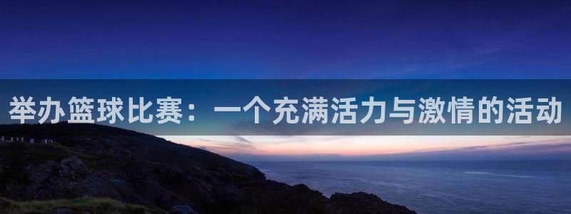 皇冠软件直营：举办篮球比赛：一个充满活力与激情的活动
